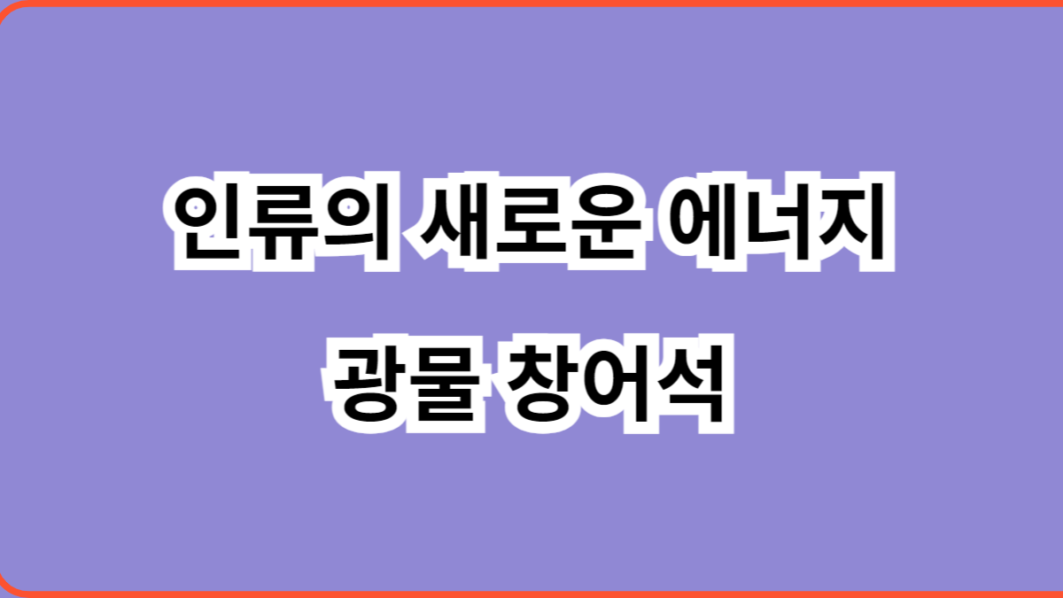 인류의 새로운 에너지 광물 창어석