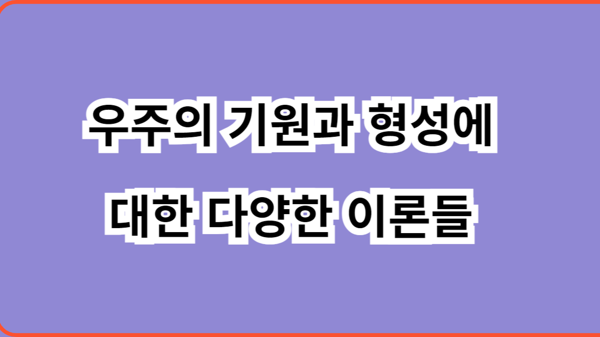 우주의 기원과 형성에 대한 다양한 이론들