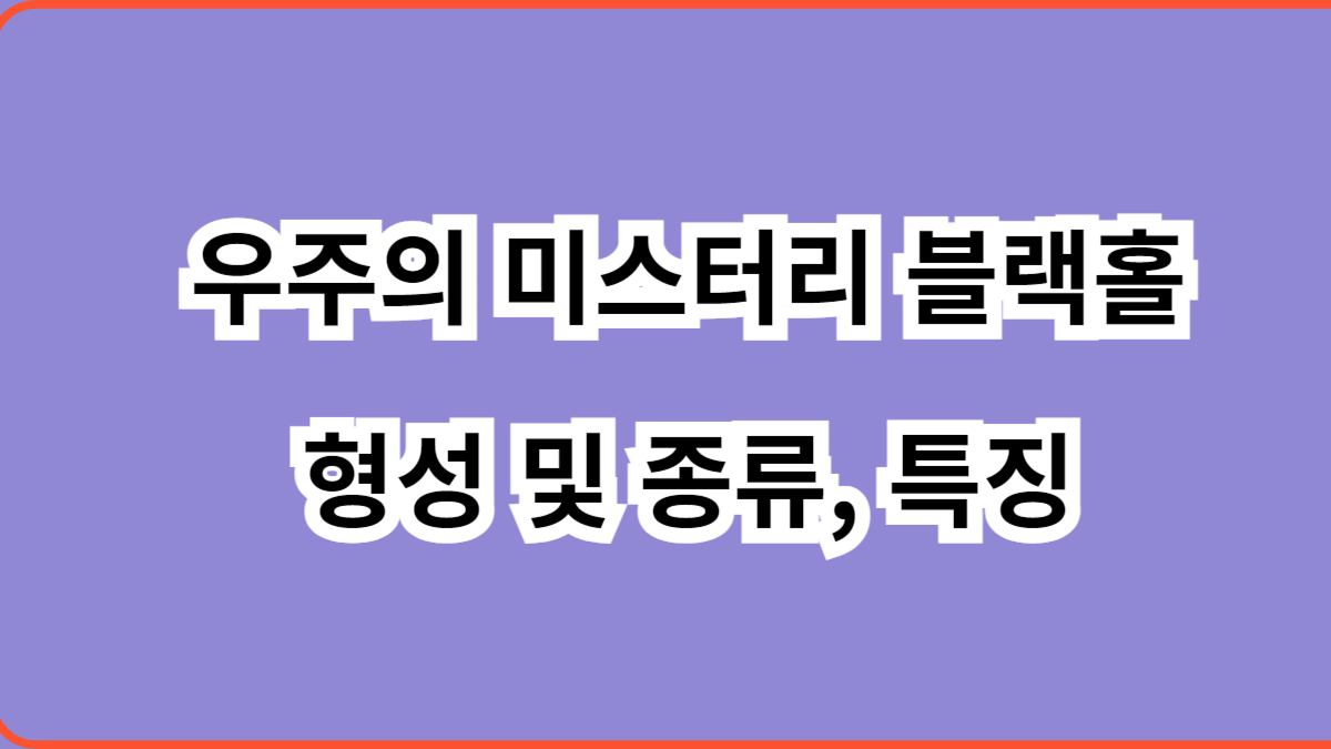 우주의 미스터리 블랙홀 형성 및 종류, 특징